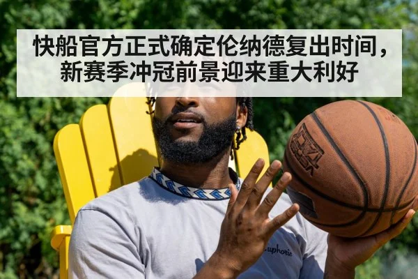 快船官方正式确定伦纳德复出时间，新赛季冲冠前景迎来重大利好