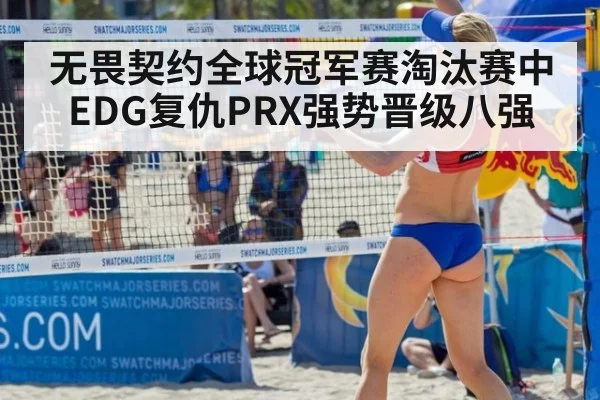 无畏契约全球冠军赛淘汰赛中EDG复仇PRX强势晋级八强