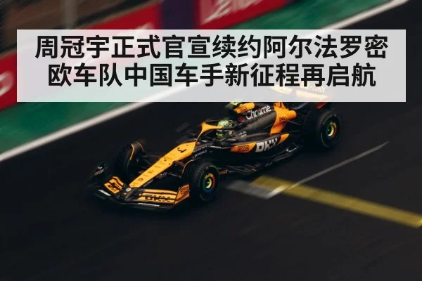 周冠宇正式官宣续约阿尔法罗密欧车队中国车手新征程再启航